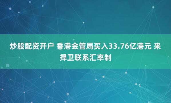 炒股配资开户 香港金管局买入33.76亿港元 来捍卫联系汇率制