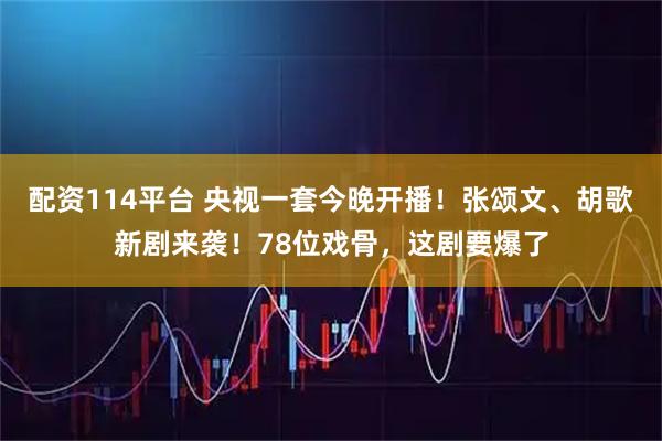 配资114平台 央视一套今晚开播！张颂文、胡歌新剧来袭！78位戏骨，这剧要爆了