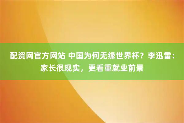 配资网官方网站 中国为何无缘世界杯？李迅雷：家长很现实，更看重就业前景