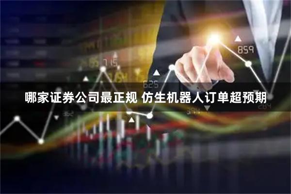 哪家证券公司最正规 仿生机器人订单超预期